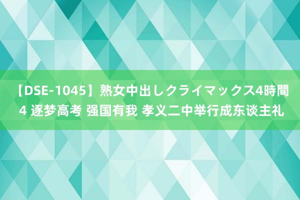 【DSE-1045】熟女中出しクライマックス4時間 4 逐梦高考 强国有我 孝义二中举行成东谈主礼