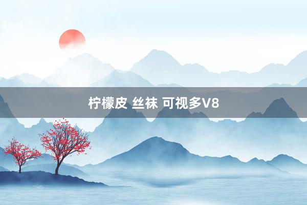 柠檬皮 丝袜 可视多V8