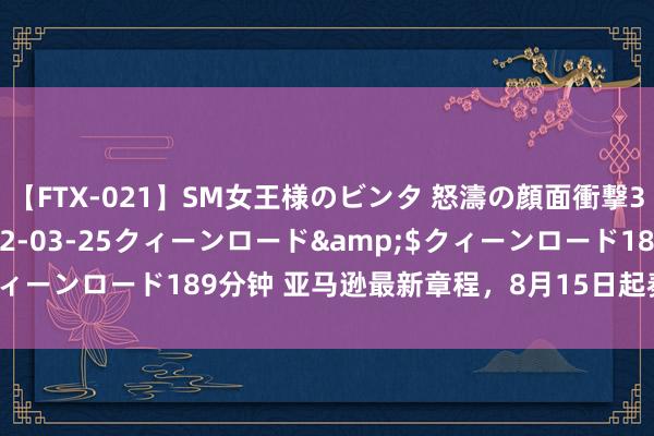 【FTX-021】SM女王様のビンタ 怒濤の顔面衝撃3時間</a>2012-03-25クィーンロード&$クィーンロード189分钟 亚马逊最新章程，8月15日起奏效，卖家速看！