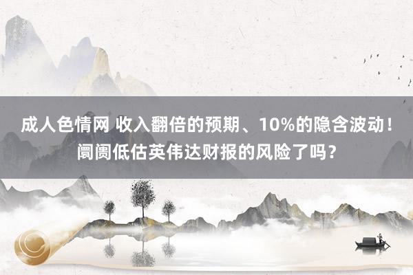 成人色情网 收入翻倍的预期、10%的隐含波动！阛阓低估英伟达财报的风险了吗？