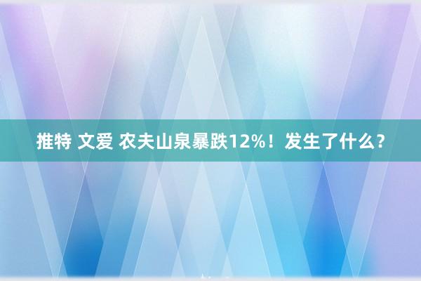 推特 文爱 农夫山泉暴跌12%！发生了什么？