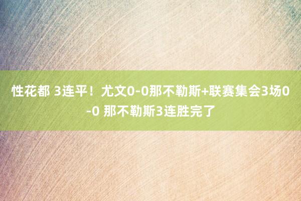 性花都 3连平！尤文0-0那不勒斯+联赛集会3场0-0 那不勒斯3连胜完了