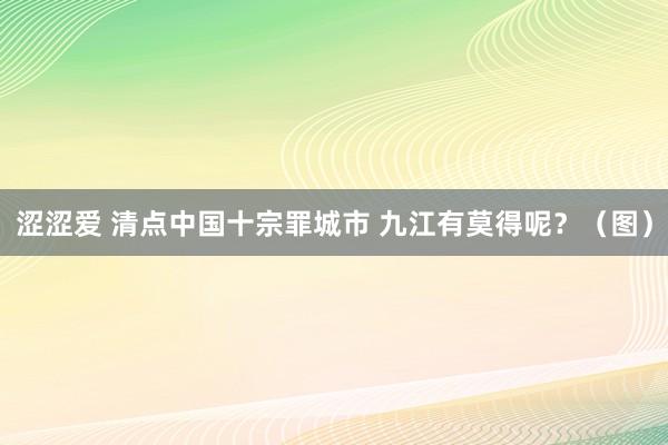 涩涩爱 清点中国十宗罪城市 九江有莫得呢？（图）