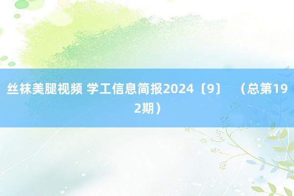 丝袜美腿视频 学工信息简报2024〔9〕  （总第192期）