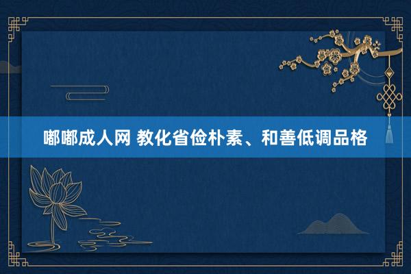 嘟嘟成人网 教化省俭朴素、和善低调品格