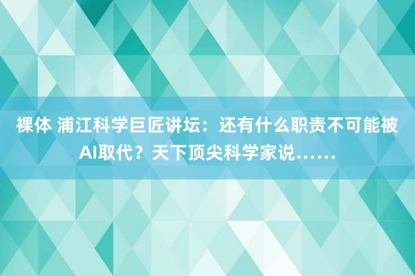 裸体 浦江科学巨匠讲坛：还有什么职责不可能被AI取代？天下顶尖科学家说……