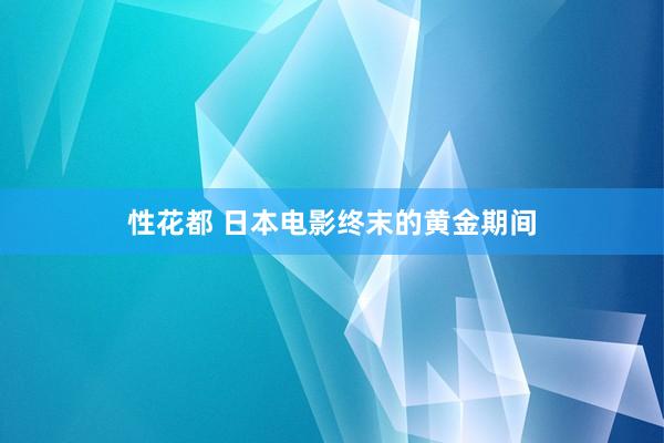 性花都 日本电影终末的黄金期间