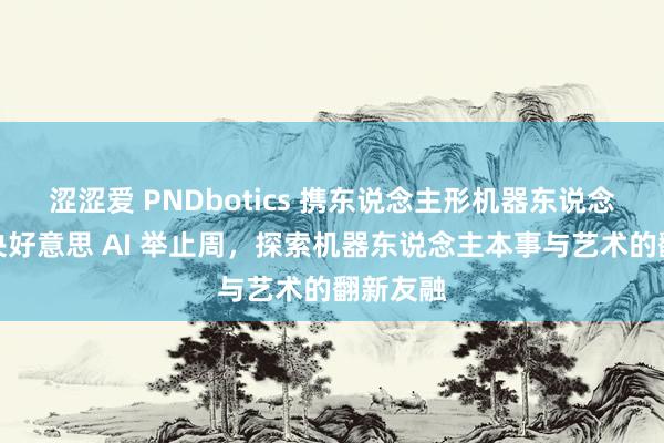 涩涩爱 PNDbotics 携东说念主形机器东说念主亮相央好意思 AI 举止周，探索机器东说念主本事与艺术的翻新友融