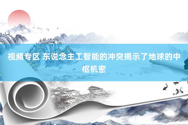 视频专区 东说念主工智能的冲突揭示了地球的中枢机密