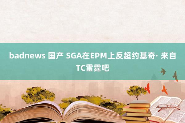 badnews 国产 SGA在EPM上反超约基奇· 来自TC雷霆吧